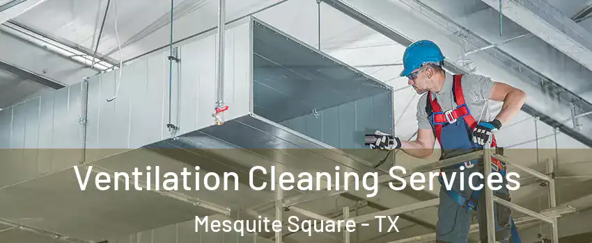 Ventilation Cleaning Services Mesquite Square - TX