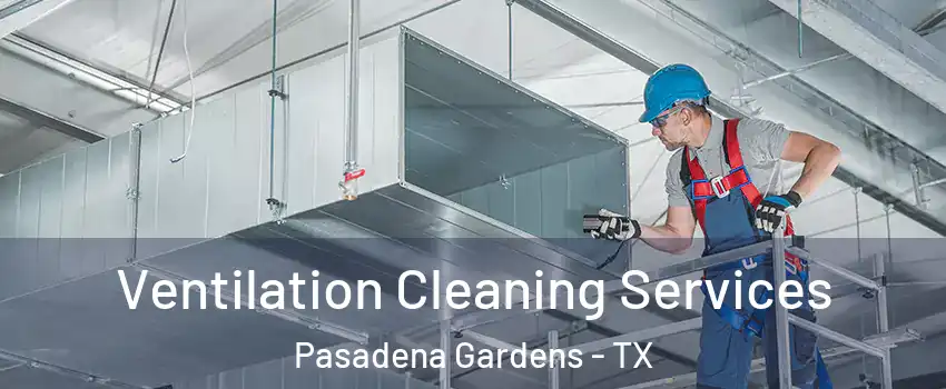 Ventilation Cleaning Services Pasadena Gardens - TX