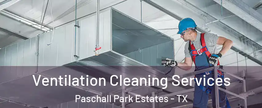 Ventilation Cleaning Services Paschall Park Estates - TX