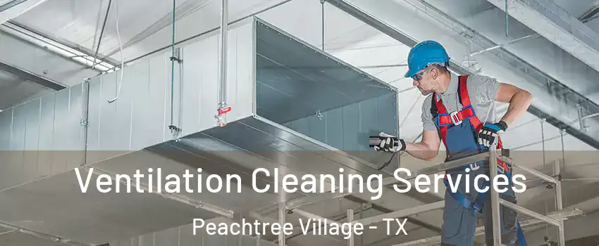 Ventilation Cleaning Services Peachtree Village - TX