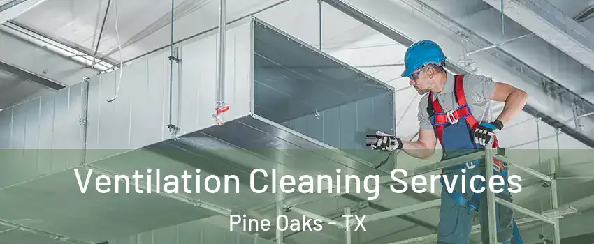 Ventilation Cleaning Services Pine Oaks - TX