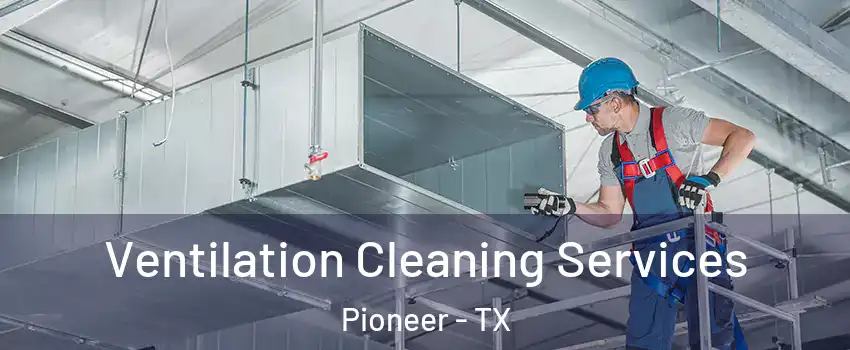 Ventilation Cleaning Services Pioneer - TX