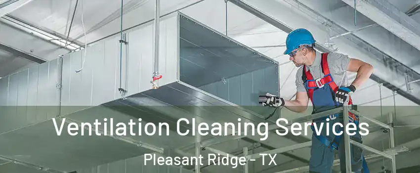 Ventilation Cleaning Services Pleasant Ridge - TX