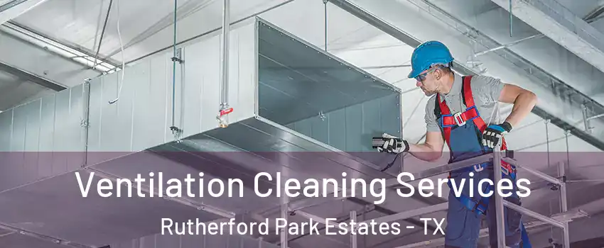 Ventilation Cleaning Services Rutherford Park Estates - TX
