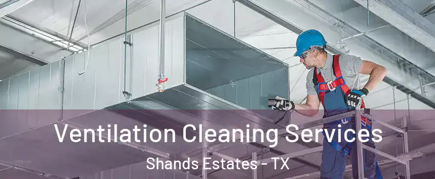 Ventilation Cleaning Services Shands Estates - TX