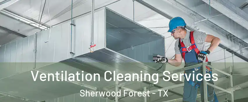 Ventilation Cleaning Services Sherwood Forest - TX