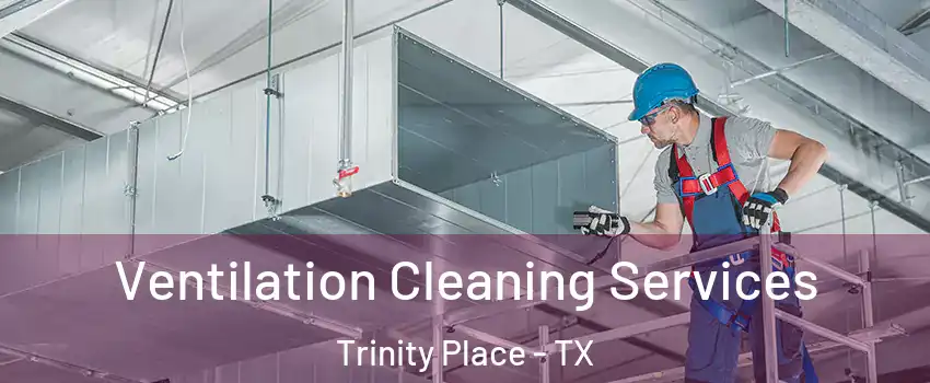 Ventilation Cleaning Services Trinity Place - TX