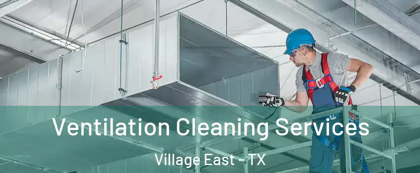 Ventilation Cleaning Services Village East - TX