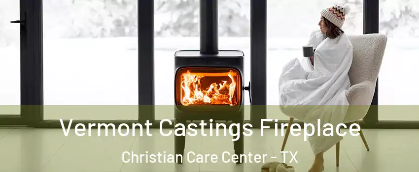 Vermont Castings Fireplace Christian Care Center - TX