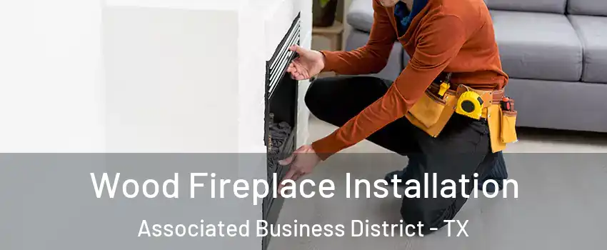 Wood Fireplace Installation Associated Business District - TX