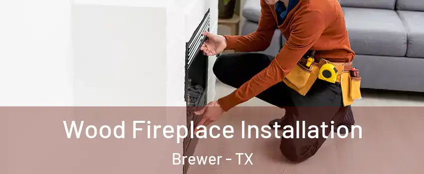 Wood Fireplace Installation Brewer - TX