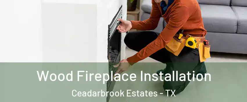 Wood Fireplace Installation Ceadarbrook Estates - TX