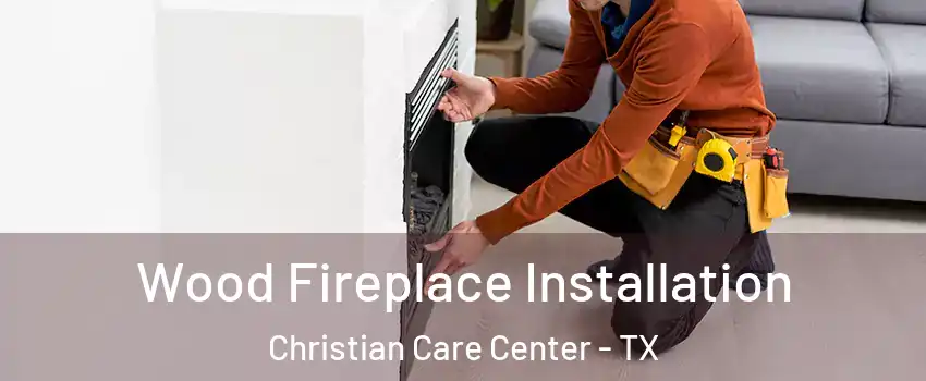 Wood Fireplace Installation Christian Care Center - TX