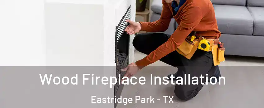 Wood Fireplace Installation Eastridge Park - TX