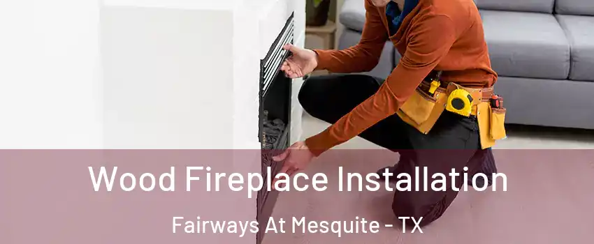 Wood Fireplace Installation Fairways At Mesquite - TX