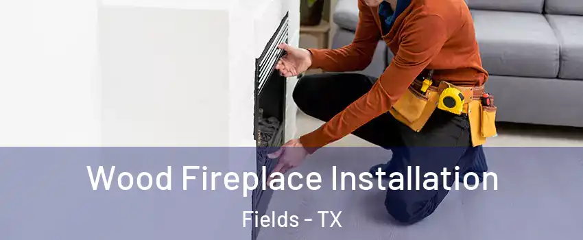 Wood Fireplace Installation Fields - TX