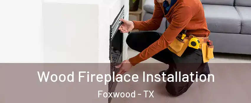 Wood Fireplace Installation Foxwood - TX