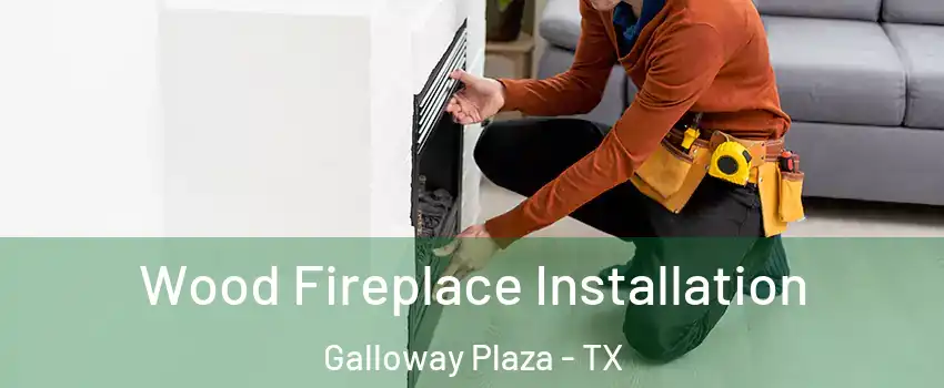 Wood Fireplace Installation Galloway Plaza - TX