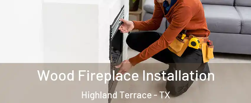 Wood Fireplace Installation Highland Terrace - TX