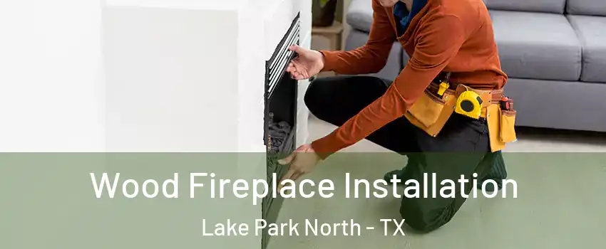 Wood Fireplace Installation Lake Park North - TX