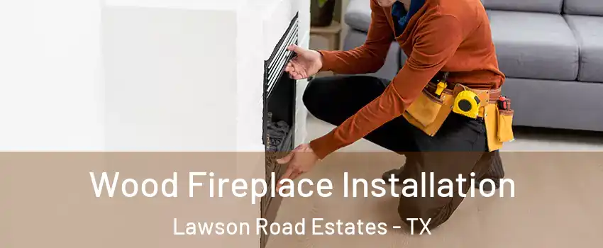 Wood Fireplace Installation Lawson Road Estates - TX