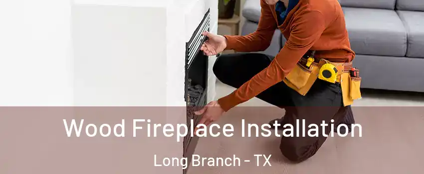 Wood Fireplace Installation Long Branch - TX