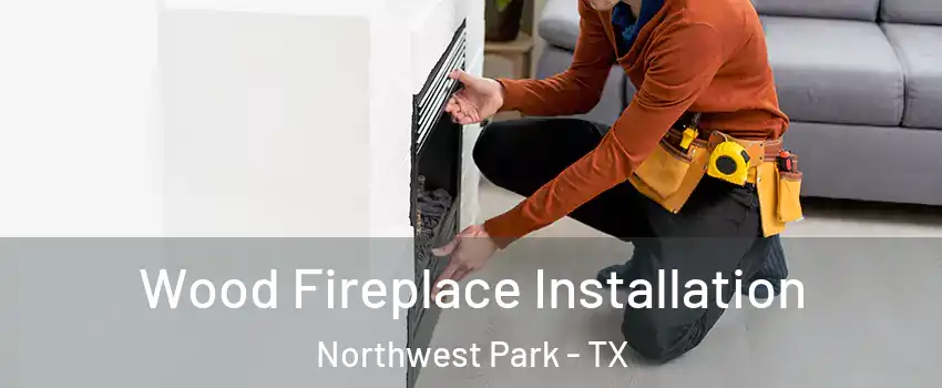 Wood Fireplace Installation Northwest Park - TX