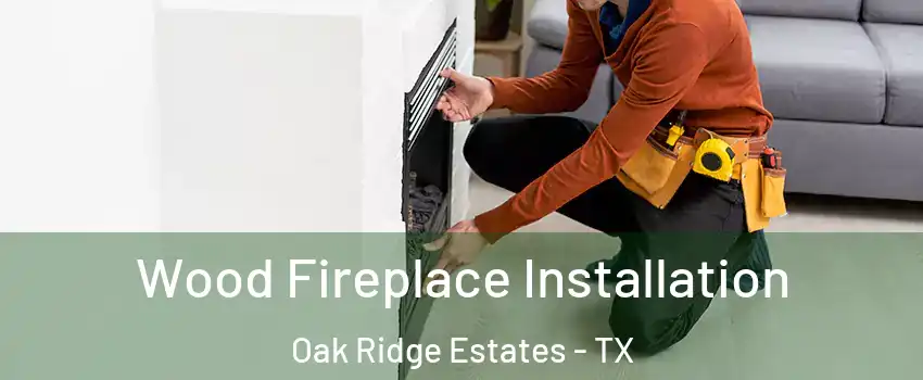 Wood Fireplace Installation Oak Ridge Estates - TX