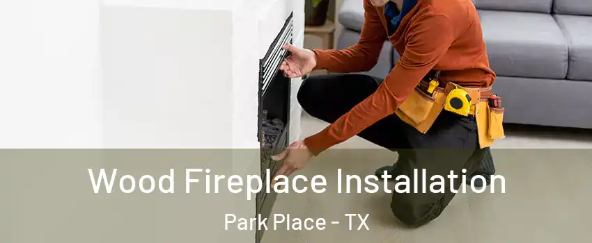 Wood Fireplace Installation Park Place - TX