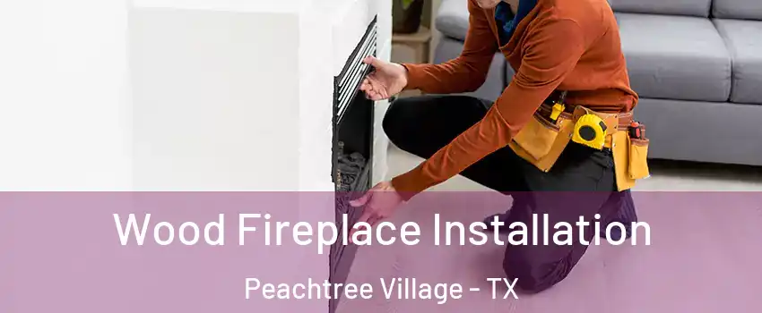 Wood Fireplace Installation Peachtree Village - TX