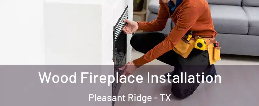Wood Fireplace Installation Pleasant Ridge - TX
