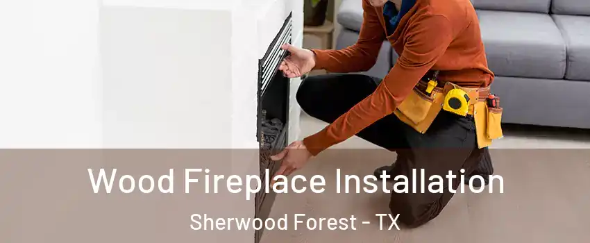 Wood Fireplace Installation Sherwood Forest - TX