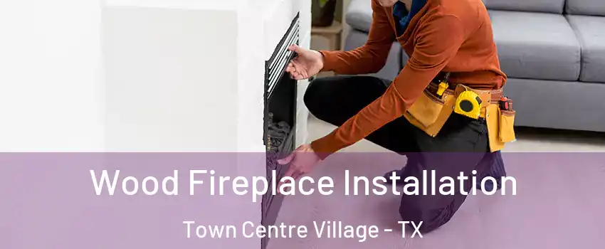 Wood Fireplace Installation Town Centre Village - TX