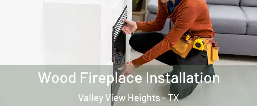 Wood Fireplace Installation Valley View Heights - TX