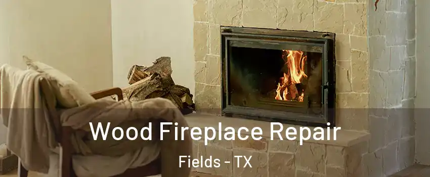 Wood Fireplace Repair Fields - TX