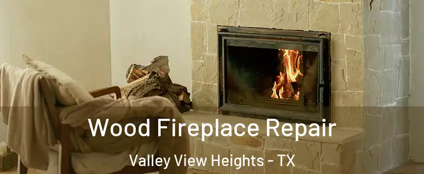 Wood Fireplace Repair Valley View Heights - TX
