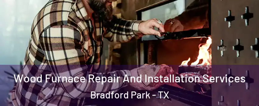 Wood Furnace Repair And Installation Services Bradford Park - TX