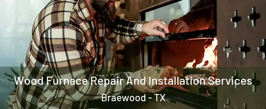 Wood Furnace Repair And Installation Services Braewood - TX