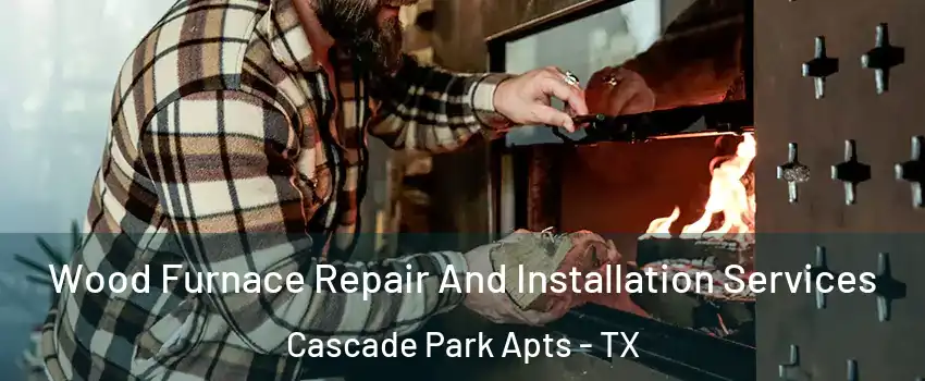 Wood Furnace Repair And Installation Services Cascade Park Apts - TX