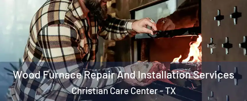 Wood Furnace Repair And Installation Services Christian Care Center - TX