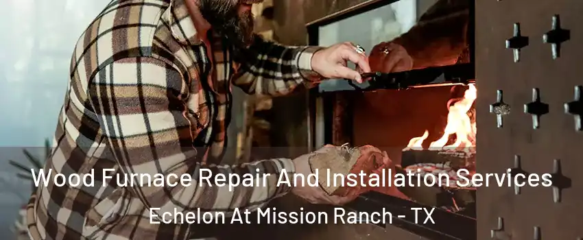 Wood Furnace Repair And Installation Services Echelon At Mission Ranch - TX