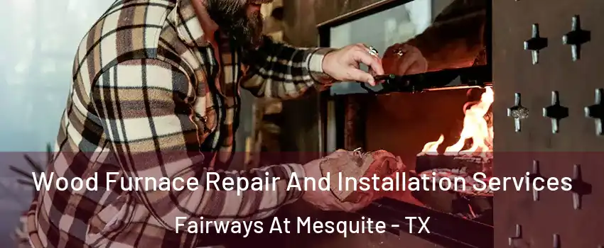 Wood Furnace Repair And Installation Services Fairways At Mesquite - TX