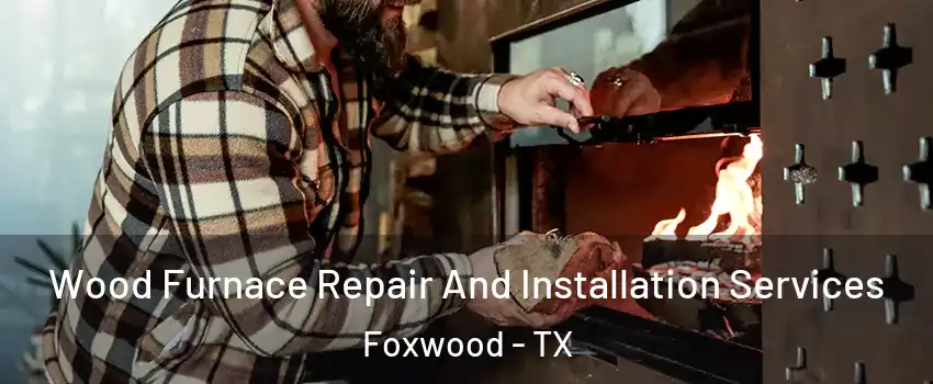 Wood Furnace Repair And Installation Services Foxwood - TX