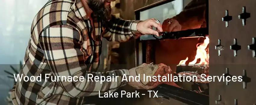 Wood Furnace Repair And Installation Services Lake Park - TX