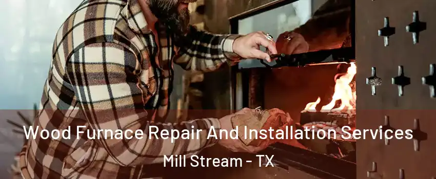 Wood Furnace Repair And Installation Services Mill Stream - TX