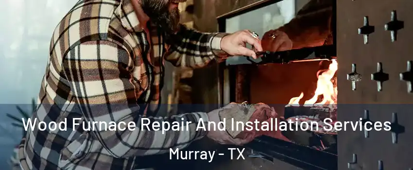 Wood Furnace Repair And Installation Services Murray - TX