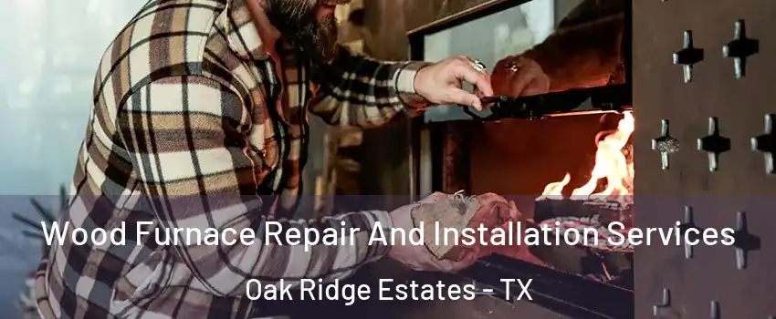 Wood Furnace Repair And Installation Services Oak Ridge Estates - TX