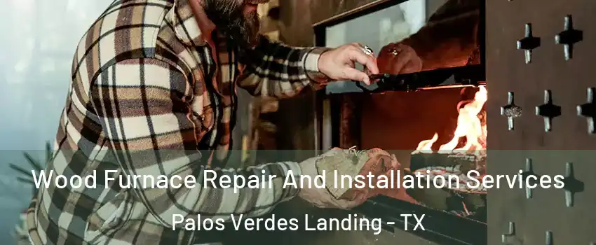 Wood Furnace Repair And Installation Services Palos Verdes Landing - TX