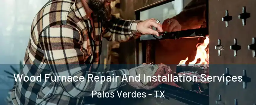 Wood Furnace Repair And Installation Services Palos Verdes - TX