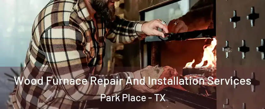 Wood Furnace Repair And Installation Services Park Place - TX